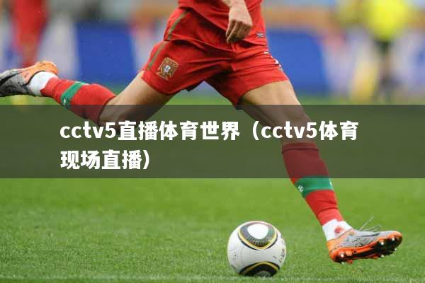 cctv5直播体育世界（cctv5体育 现场直播）