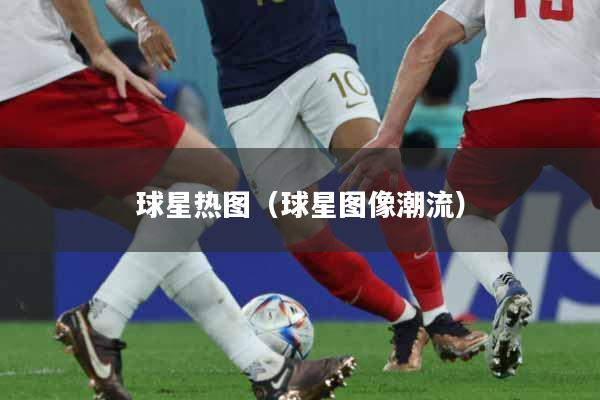 球星热图（球星图像潮流）