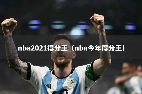 nba2021得分王（nba今年得分王）