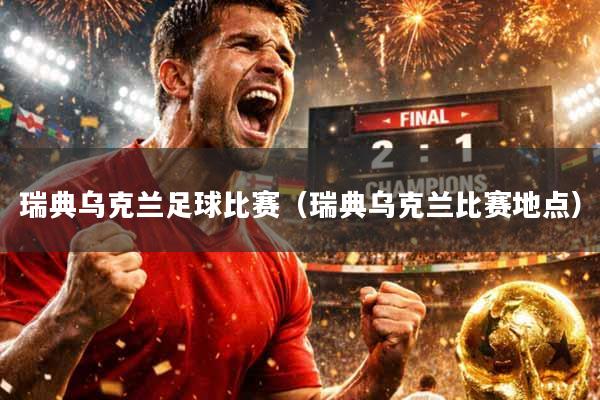 瑞典乌克兰足球比赛（瑞典乌克兰比赛地点）